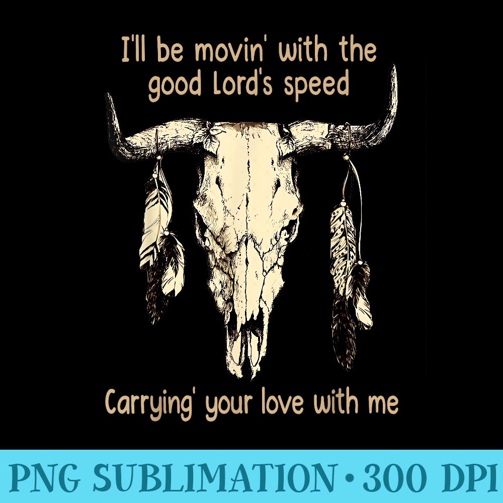 Ill Be Movin With The Good Lords...Your Love With Me - Sublimation graphics PNG - Perfect for Personalization