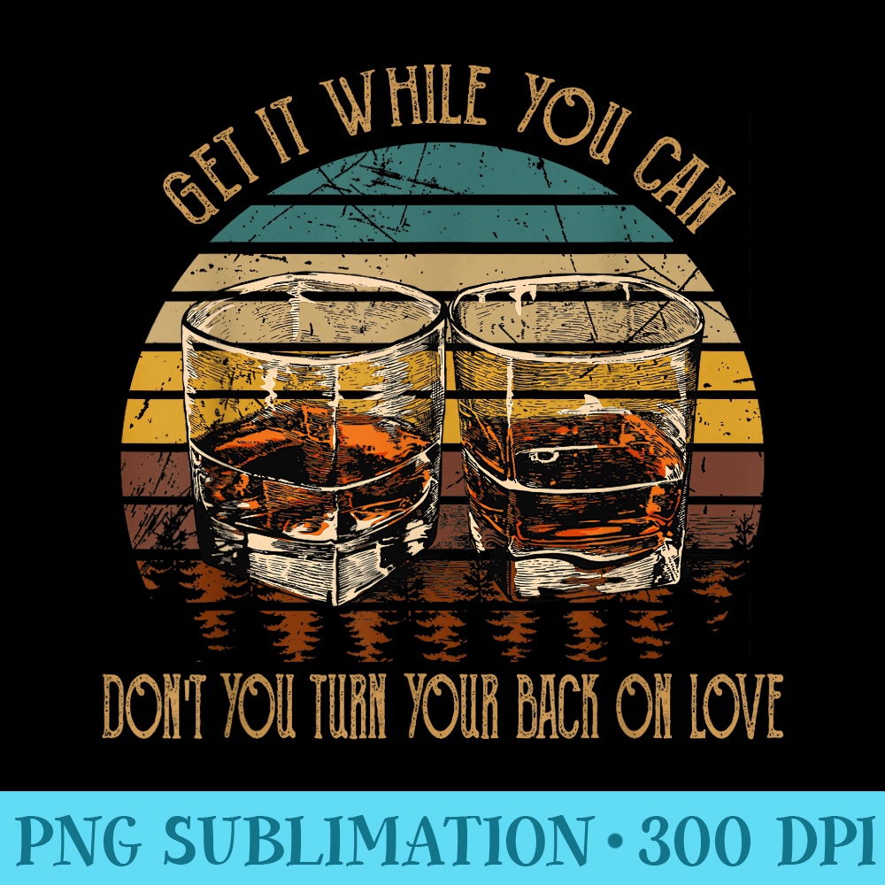 Get It While You Can Do not You Turn Your Back On Love Drink - PNG Download Transparent Background - Trendsetting And Modern Collections