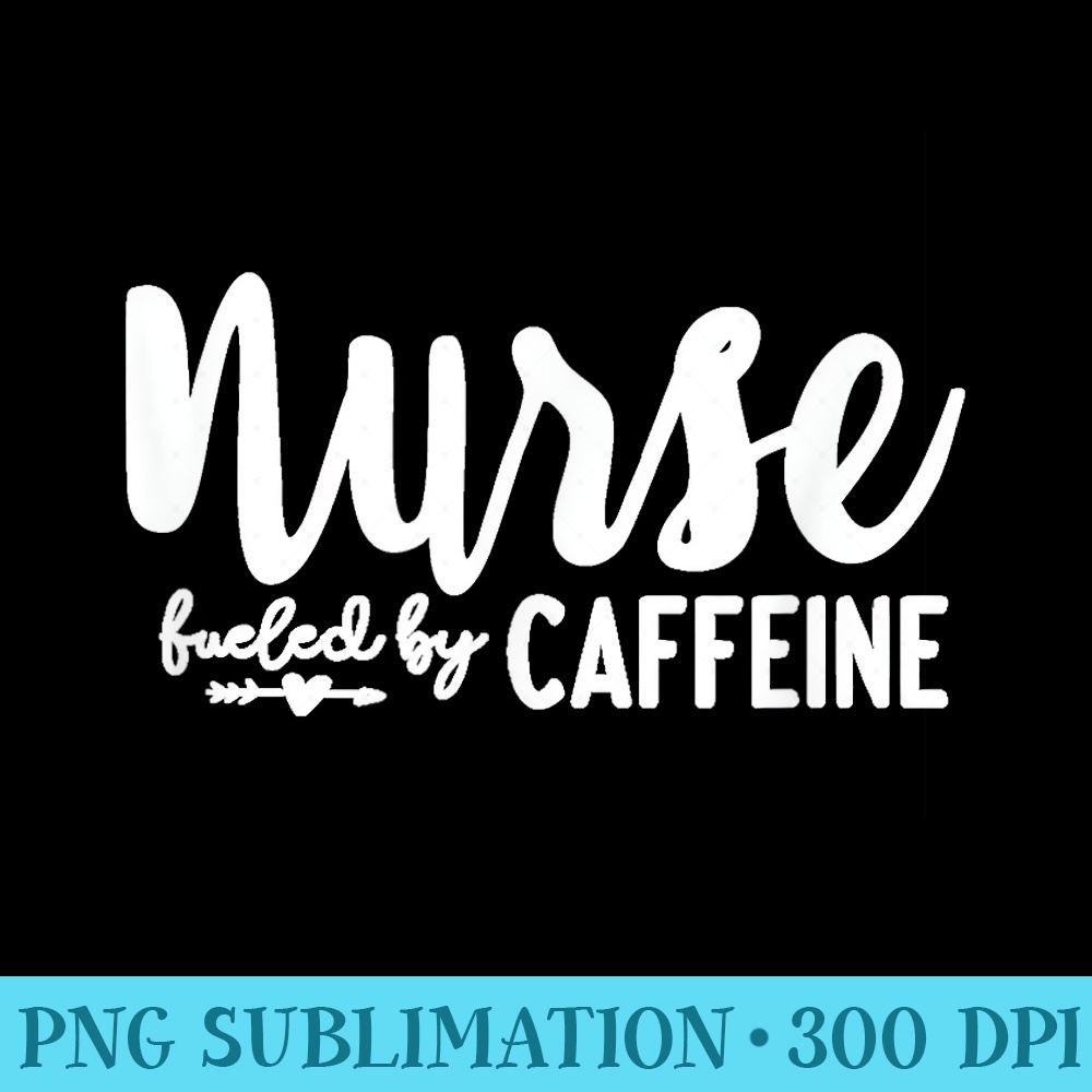 Nurse Fueled by Caffeine Great Nurse , Medical Worker - High Quality PNG Download - Limited Edition And Exclusive Designs