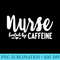 Nurse Fueled by Caffeine Great Nurse , Medical Worker - High Quality PNG Download - Limited Edition And Exclusive Designs