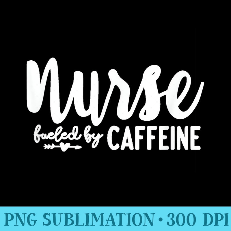 Nurse Fueled by Caffeine Great Nurse , Medical Worker - High Quality PNG Download - Limited Edition And Exclusive Designs