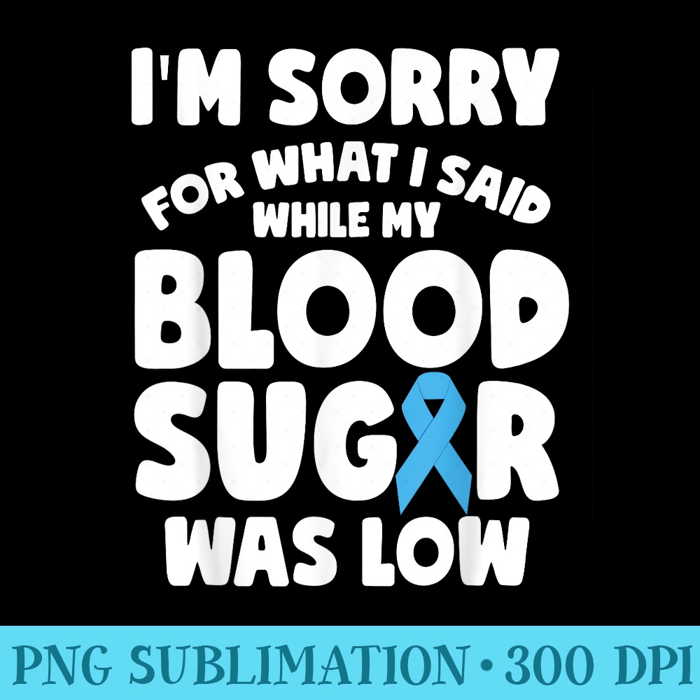 World Diabetes Day Im Sorry For What I Said Funny Diabetic - Digital PNG Downloads - Add a Festive Touch to Every Day