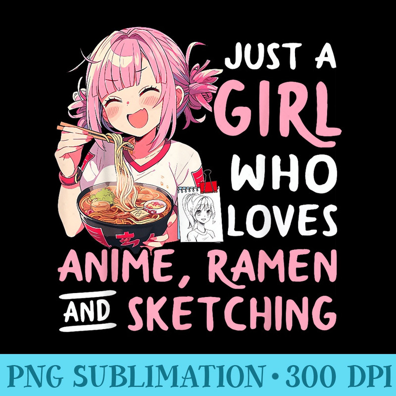 Just A Girl Who Loves Anime Ramen And Sketching Anime - PNG Sublimation - Premium Quality PNG Artwork