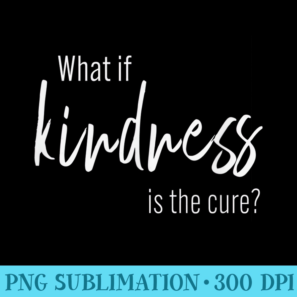 What is Kindness is the Cure Be kind tshirt for G - PNG Graphics Download - Stunning Sublimation Graphics