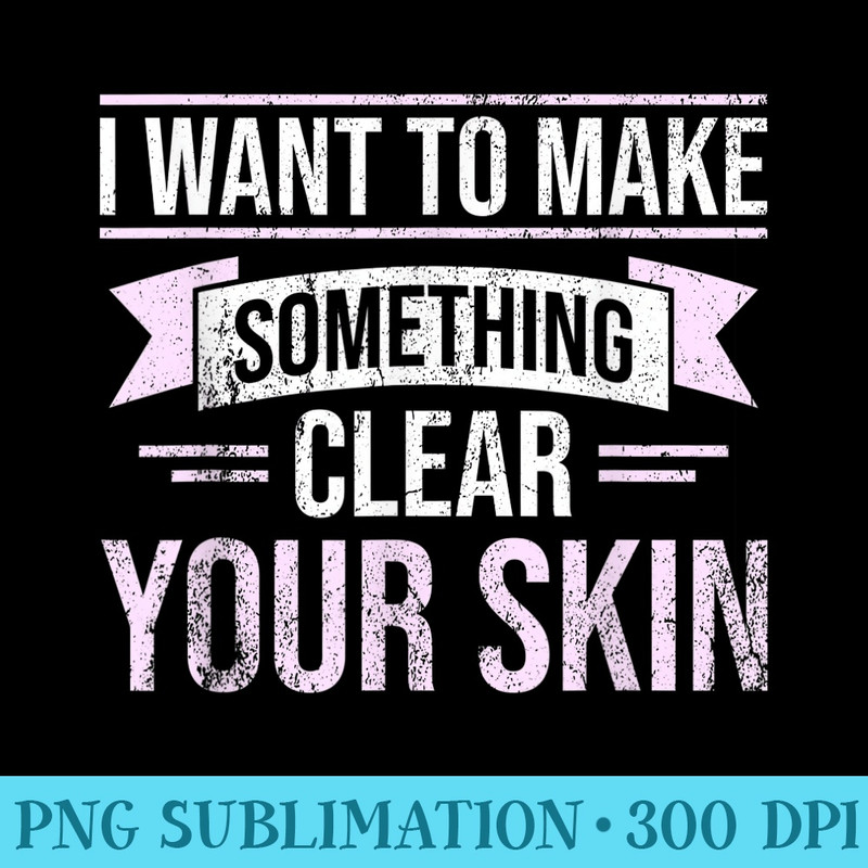 Want To Make One Thing Clear You Skin Skincare Esthetician - Download PNG Files - Limited Edition And Exclusive Designs
