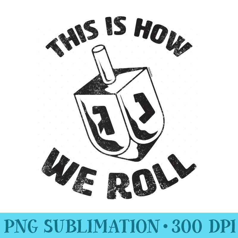 This Is How We Roll Dreidel Jewish Funny Hanukkah Premium - High Quality PNG files - Perfect for Sublimation Art