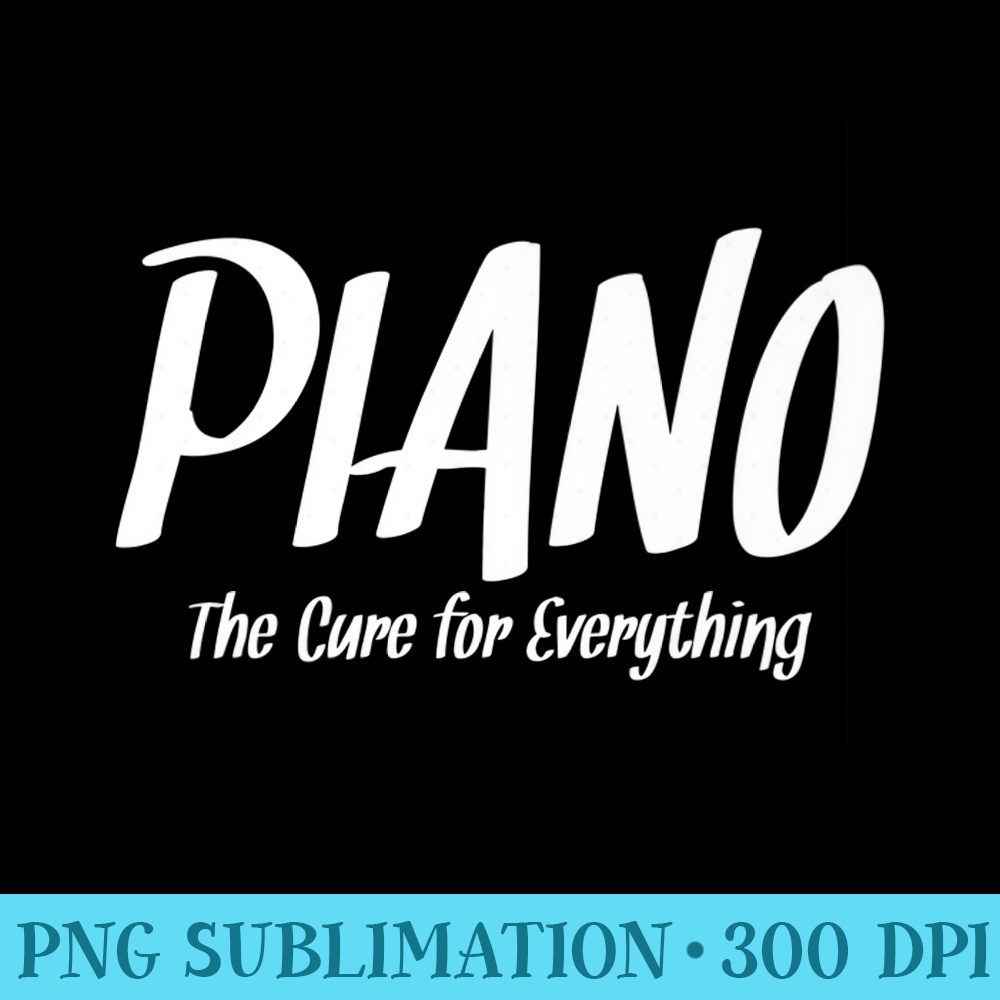 Piano The Cure For Everything Funny Music Premium - Shirt Vector Art - Perfect for Sublimation Mastery