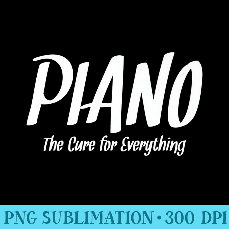 Piano The Cure For Everything Funny Music Premium - Shirt Vector Art - Perfect for Sublimation Mastery