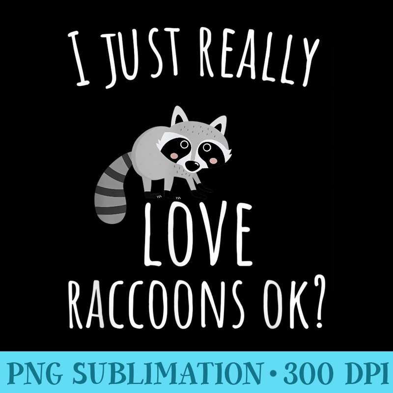 Trash Panda I Just Really Love Raccoons Ok - PNG Picture Download - Unique And Exclusive Designs