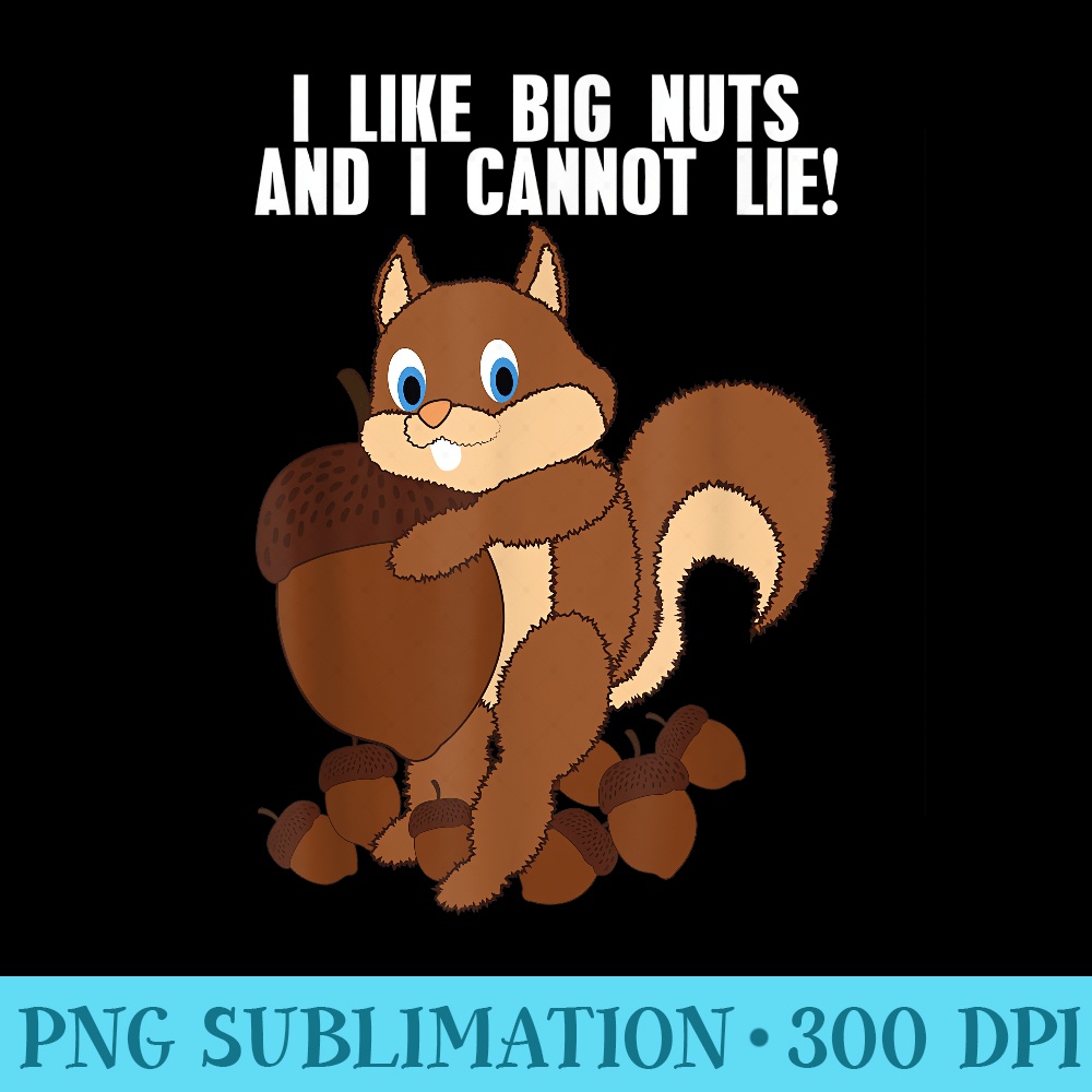 I like big nuts and I cannot lie funny Squirrel - PNG Download Source - Instantly Transform Your Sublimation Projects