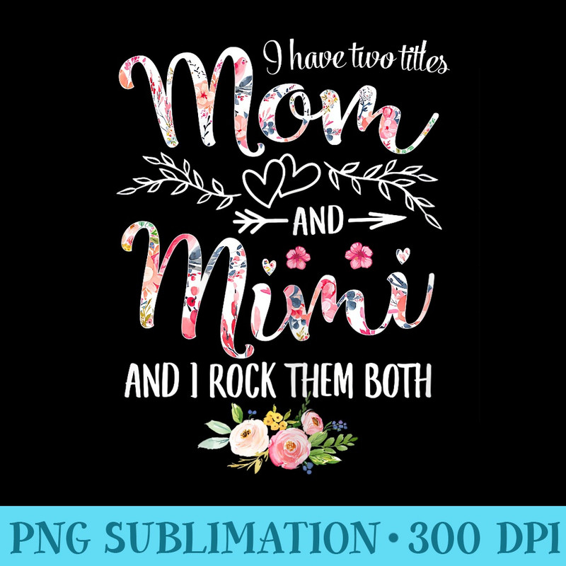 I Have Two Titles Mom And Mimi Floral Decoration - Unique Sublimation patterns - Lifetime Access To Purchased Files