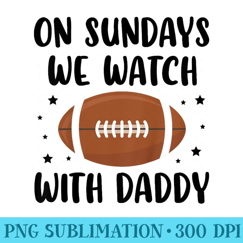 On Sundays We Watch Football With Daddy - PNG Download Graphic - Perfect for Sublimation Mastery