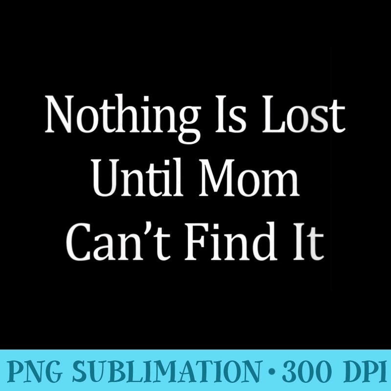 s Nothing Is Lost Until Mom Cant Find It - Shirt Template Transparent - Add a Festive Touch to Every Day