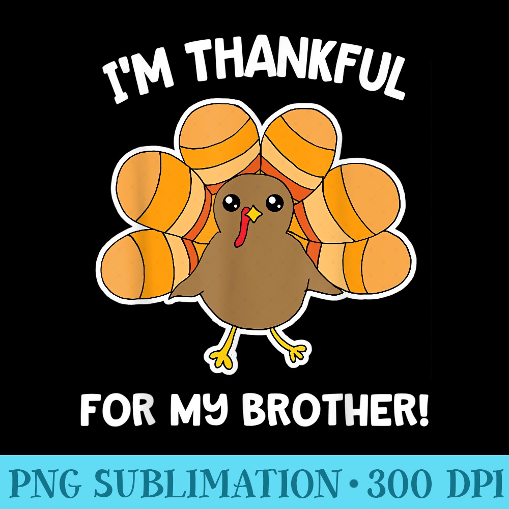 Im Thankful for my Brother Funny Thanksgiving Cute Turkey - PNG Download Gallery - Create with Confidence