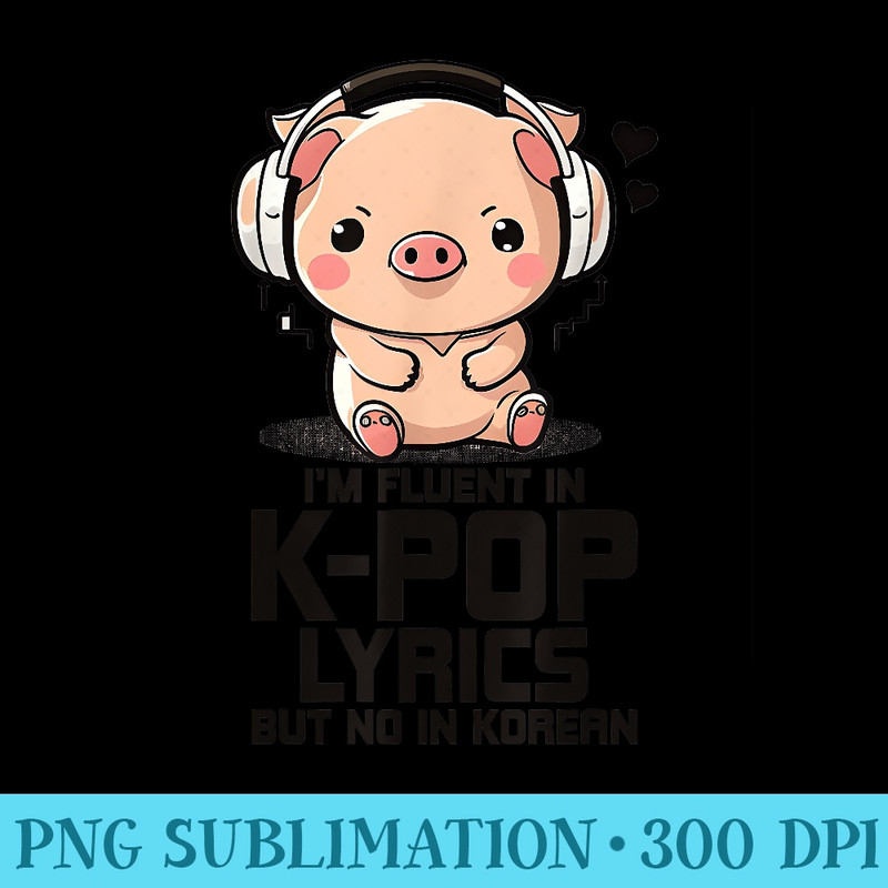 Fluent In Kpop Lyrics Bias K Pop Pig Merch Kpop Merchandise - Sublimation clipart PNG - Fashionable and Fearless