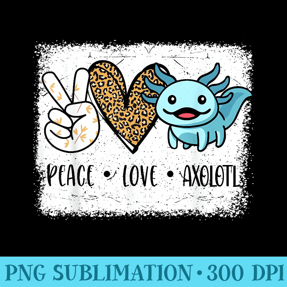 I Ask Axolotl Questions Peace Love Axolotl Funny - PNG Graphics Download - Boost Your Success with this Inspirational PNG Download