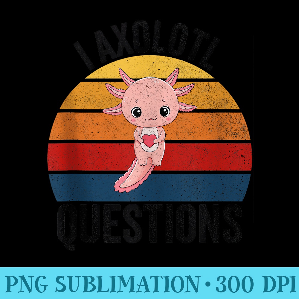 I Axolotl Questions Funny Axolotl Kawaii Salamander For - Ready To Print PNG Designs - Unleash Your Inner Rebellion