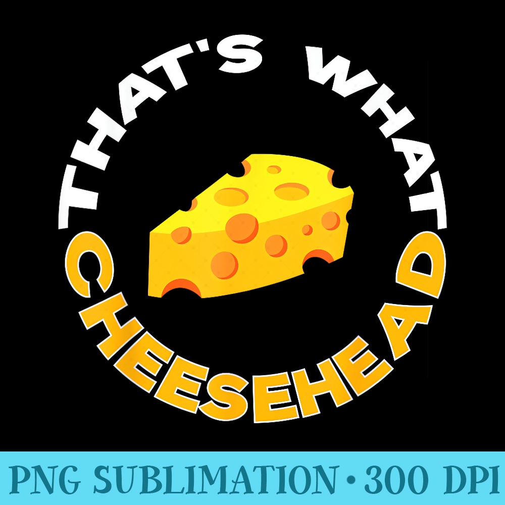 Thats What Cheesehead she said - PNG Download Gallery - Instant Access To Downloadable Files