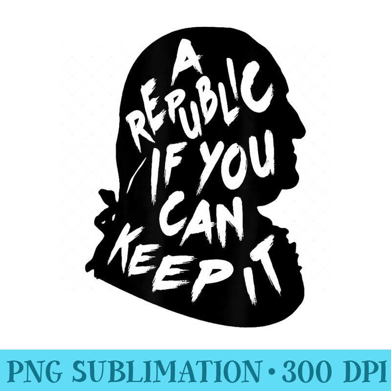 A Republic If You Can Keep It Benjamin Franklin Quote - Trendy PNG Designs - Unlock Vibrant Sublimation Designs