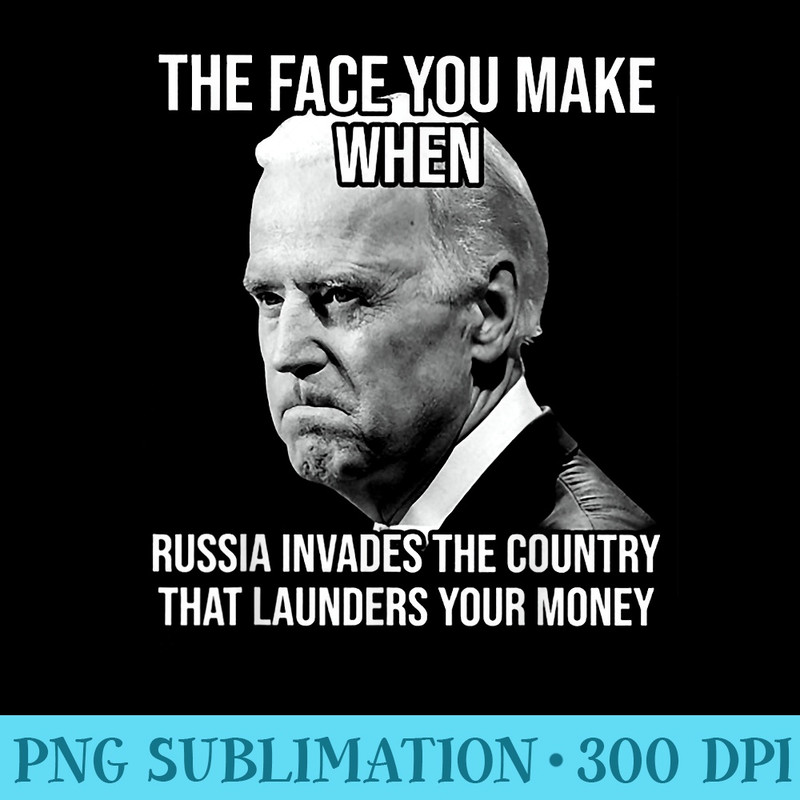 Biden The Face You Make When Russia Invades The Country - PNG Graphics Download - Bold & Eye-catching