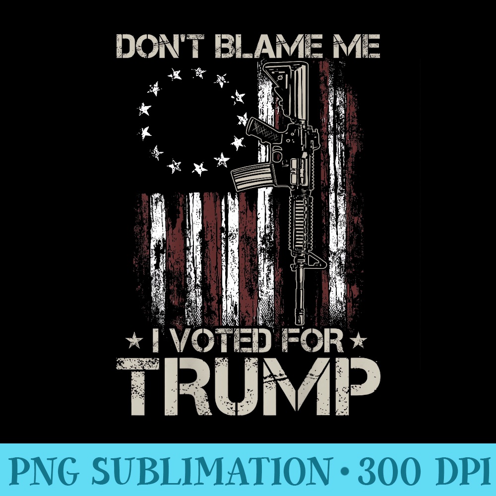 Gun American Flag Dont Blame Me I Voted For Trump on back - High Quality PNG Files - Unleash Your Inner Rebellion