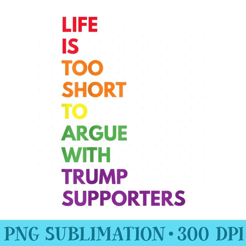 Life Is Too Short To Argue With Trump Supporters Gay Pride - Sublimation PNG download - Instant Access To Downloadable Files