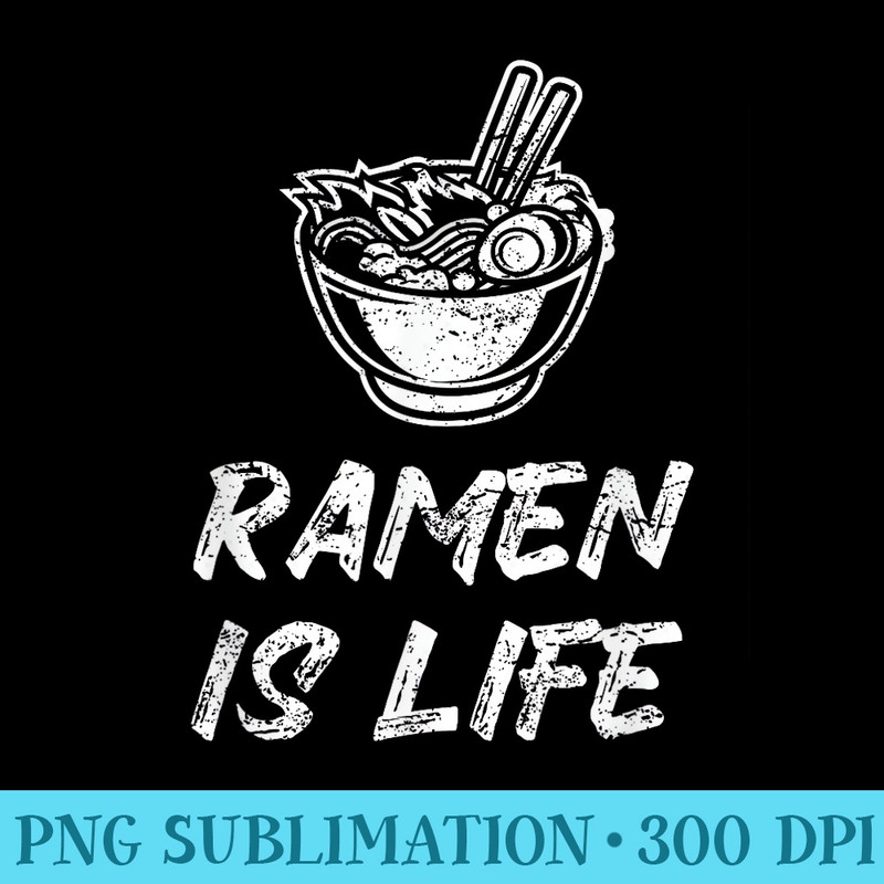 Ramen Is Life Ramen Noodles Soup - High Quality PNG files - Versatile And Customizable Designs