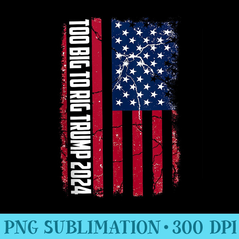 Too Big To Rig Saying Trump 2024 Funny Too Big To Rig - High Resolution PNG Download - Stunning Sublimation Graphics