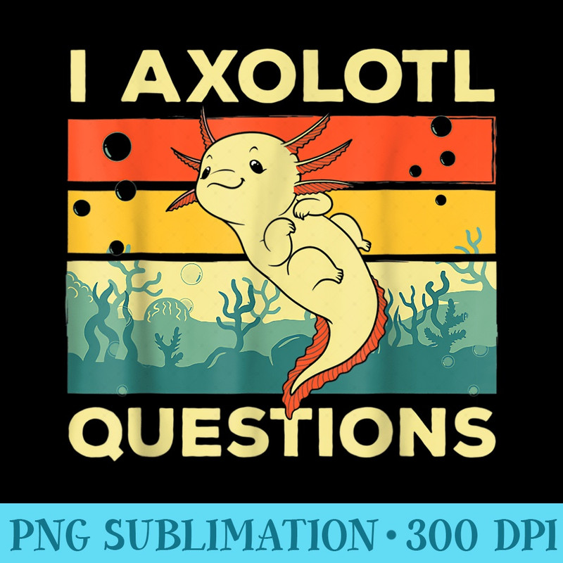 Retro I Axolotl Questions Funny Cute Axolotl - PNG Download - Transform Your Sublimation Creations