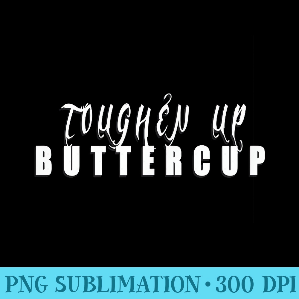 TOUGHEN UP BUTTERCUP FUNNY LAUGH COOL MOTIVATION - Transparent Shirt Design - Bold & Eye-catching