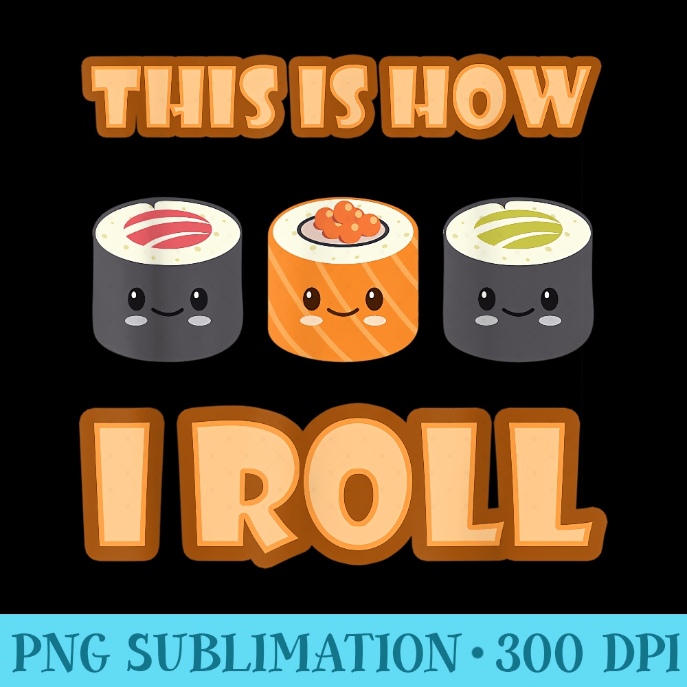 This Is How I Roll Sushi Funny Cute Kawaii Asian Food Pun - PNG Download Source - Unleash Your Creativity