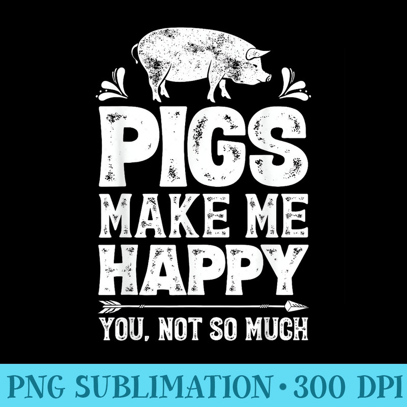 Pigs Make Me Happy You Not So Much Funny Pig Lover Farmer - Transparent PNG File Download - Eco Friendly And Sustainable Digital Products