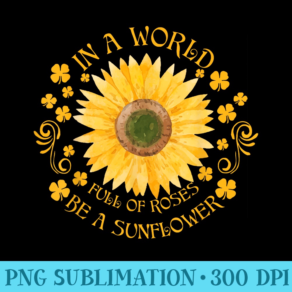 s In a world full of roses be a sunflower Tshirt - High Resolution Shirt PNG - Add a Festive Touch to Every Day