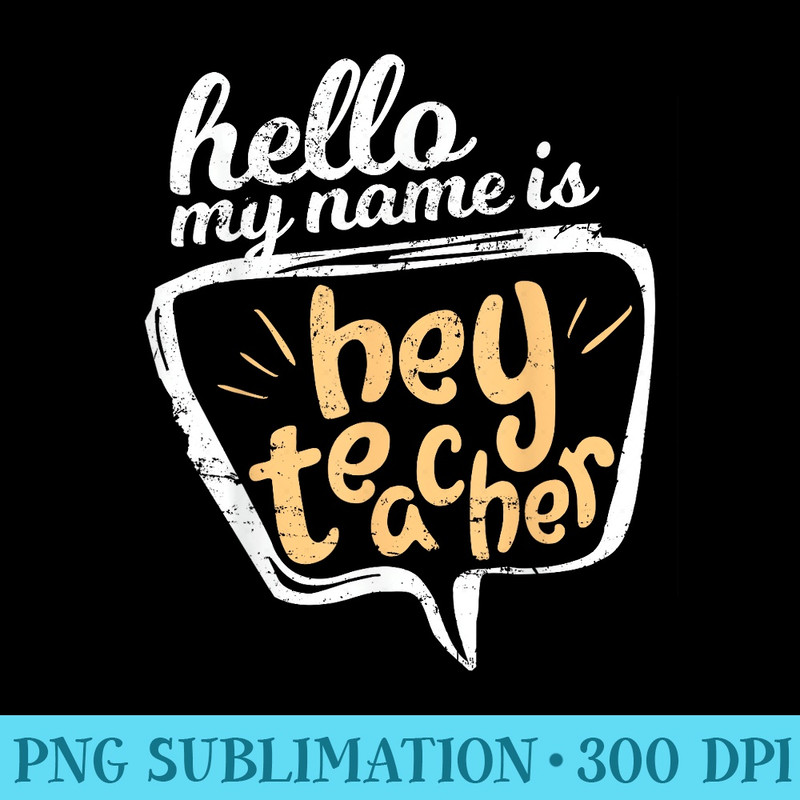 Hello My Name Is HEY TEACHER Teacher - Download High Resolution PNG - Fashionable and Fearless