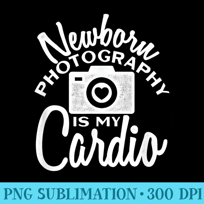 Funny Photographer Newborn Photography Is My Cardio - Shirt Design PNG - Bold & Eye-catching