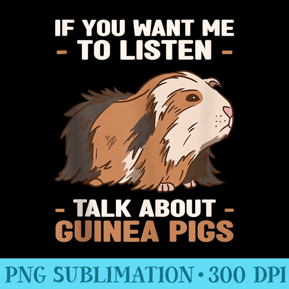 If You Want Me To Listen Talk About Guinea Pigs  Pet Rodent - Download PNG Pictures - Lifetime Access To Purchased Files
