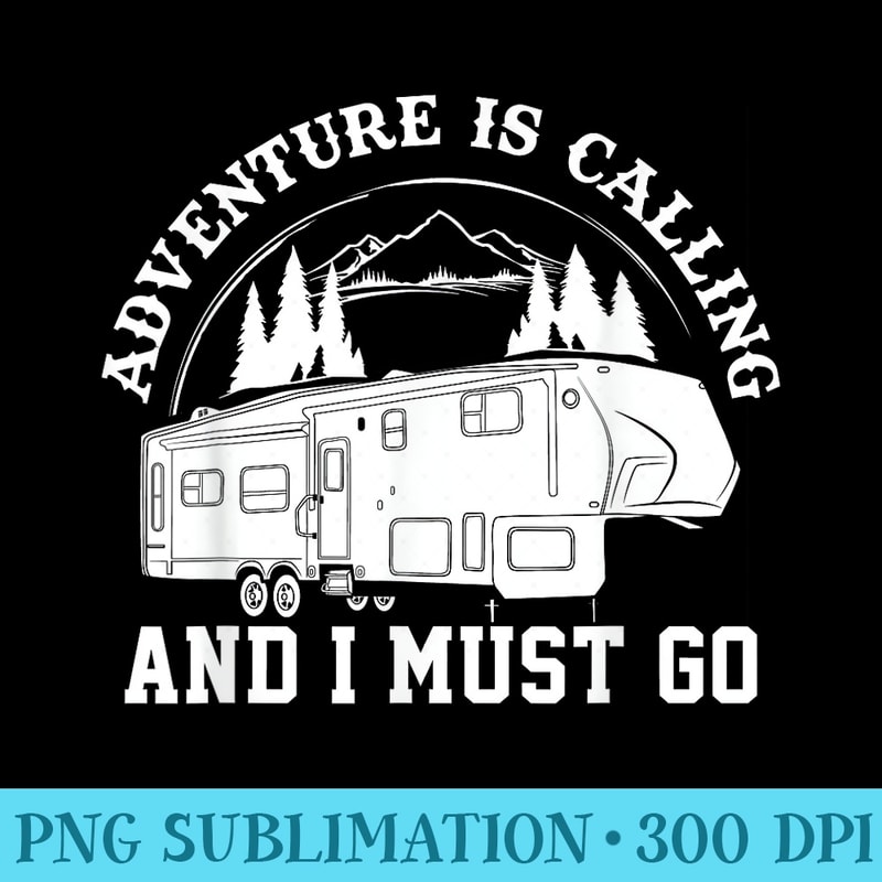 Camping Tshirt RV Adventure Calling Travel Fifth Wheel - PNG Graphics Download - Unique And Exclusive Designs