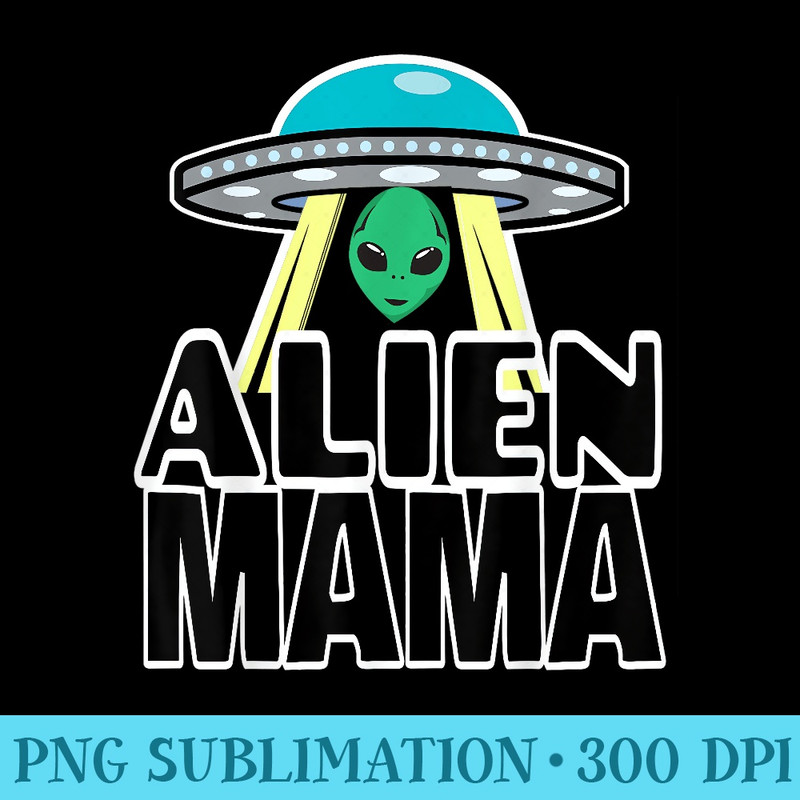 Mama s Funny Alien Mama s For Mom Alien Mama - Sublimation patterns PNG - Eco Friendly And Sustainable Digital Products