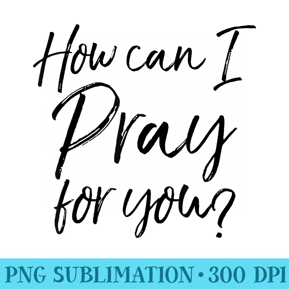 How Can I Pray for You Christian Prayer - PNG Download Resource - Perfect for Sublimation Mastery