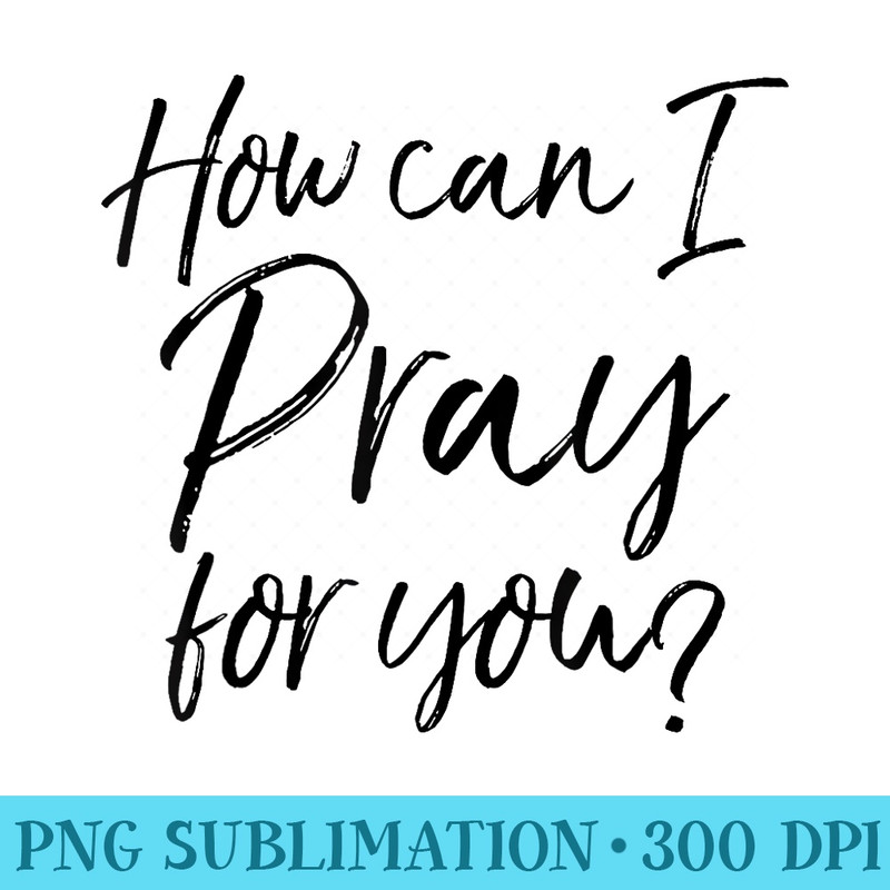 How Can I Pray for You Christian Prayer - PNG Download Resource - Perfect for Sublimation Mastery