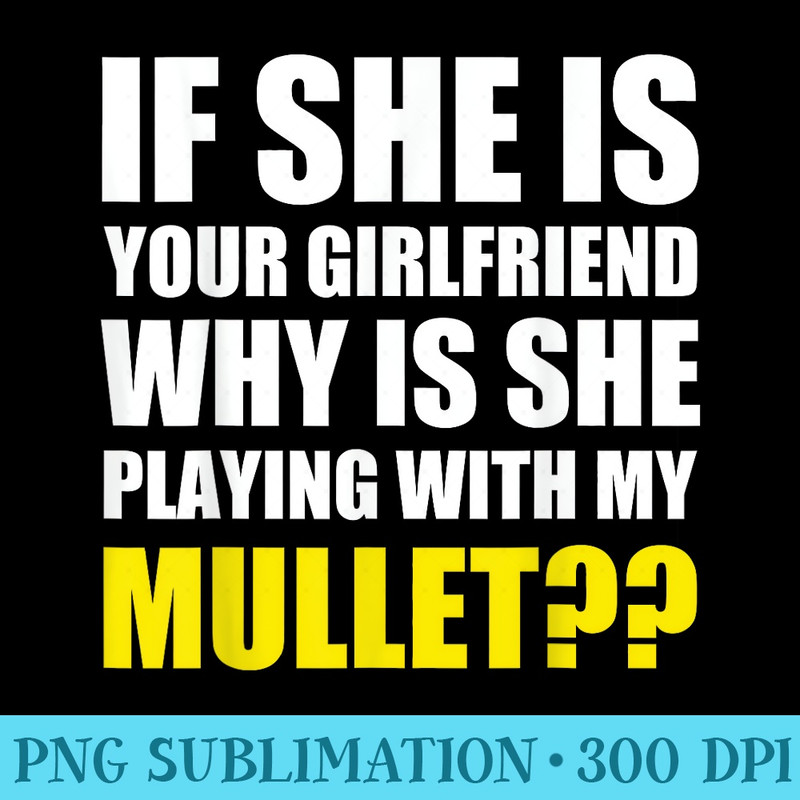 If she is your girlfriend why she playing with my mullet Fun - Shirt Vector Art - Revolutionize Your Designs