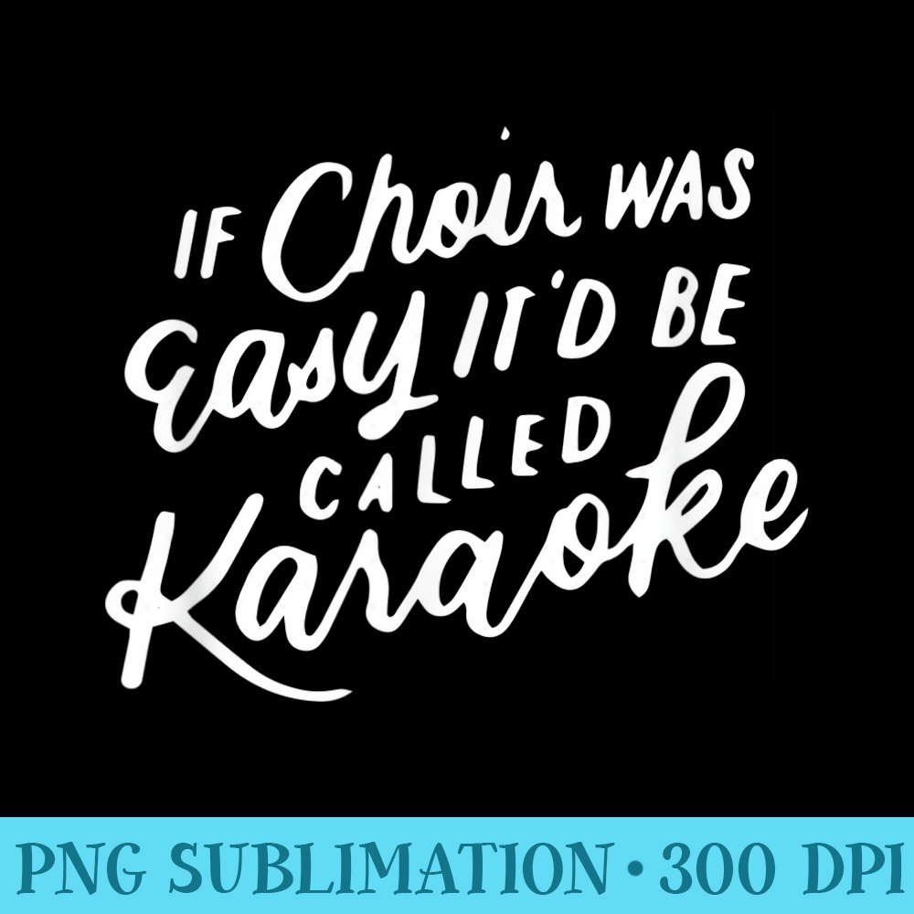 If Choir Was Easy Itd Be Called Karaoke, Funny Singing - PNG Download Artwork - Perfect for Sublimation Mastery