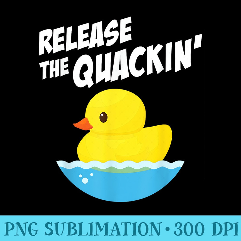 RELEASE THE QUACKIN TSHIRT Funny Yellow Rubber Duck - PNG Download Transparent Background - Fashionable and Fearless