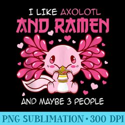 i like axolotls and maybe like 3 people ramen girls - high quality png files