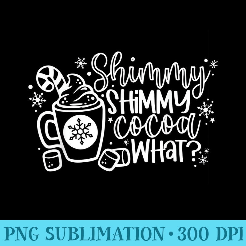 Shimmy Shimmy Cocoa What Christmas Hot Chocolate Weather - Unique Sublimation patterns - Revolutionize Your Designs