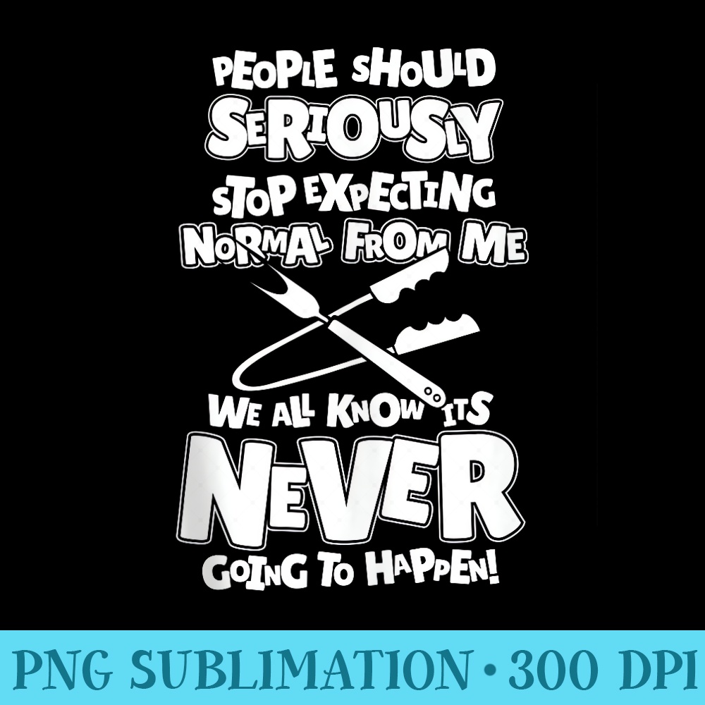 Grill Bbq People Should Seriously Stop Expecting Normal - PNG Download Vector - Eco Friendly And Sustainable Digital Products