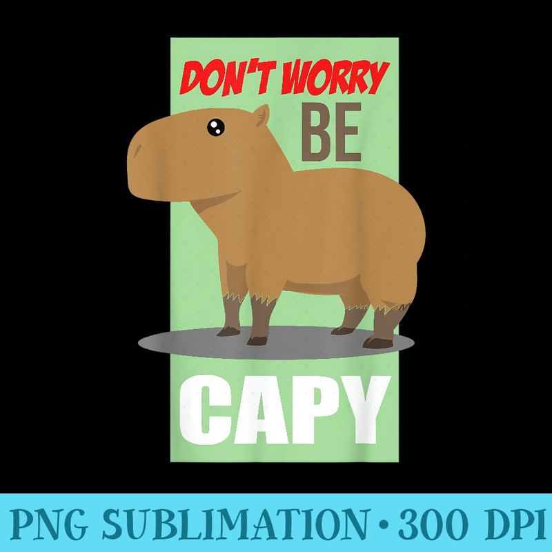 Dont Worry Be Capy Cute Capybara Happy Cavy - PNG Design Files - Bring Your Designs to Life
