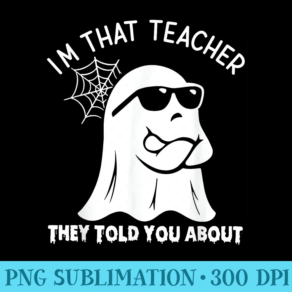 im that teacher they told you about ghost halloween - Printable PNG Images - Eco Friendly And Sustainable Digital Products