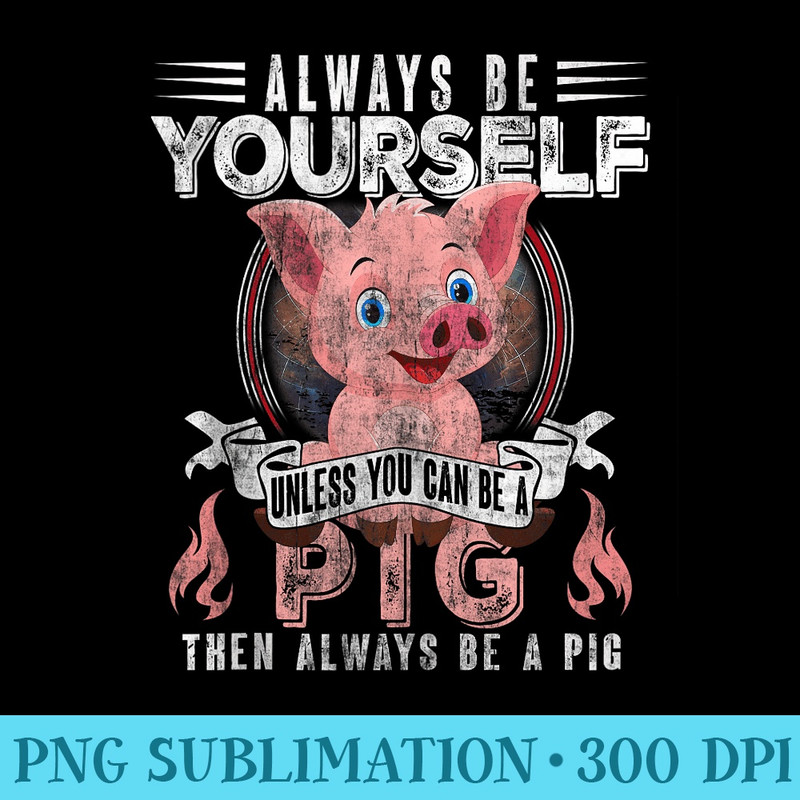 Always Be Yourself Unless You Can Be A Pig Then Always a Pig - PNG design assets - Boost Your Success with this Inspirational PNG Download
