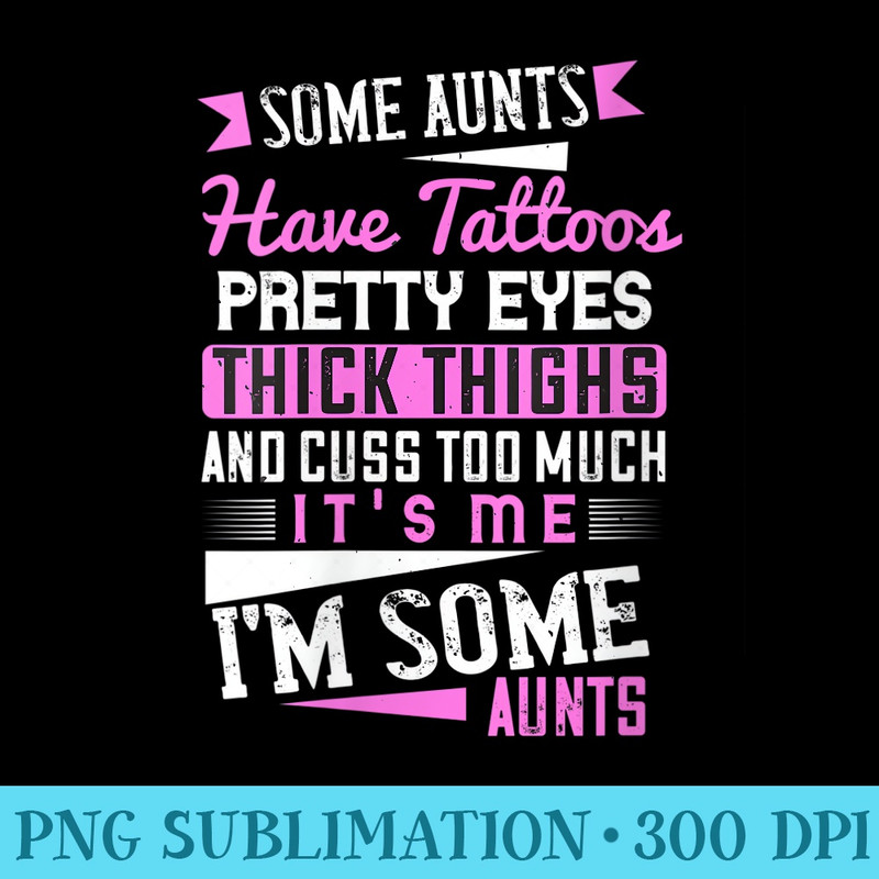 s Some Aunts Have Tattoos Pretty Eyes Thick Thighs And Cuss - Shirt Graphic Resources - Defying the Norms